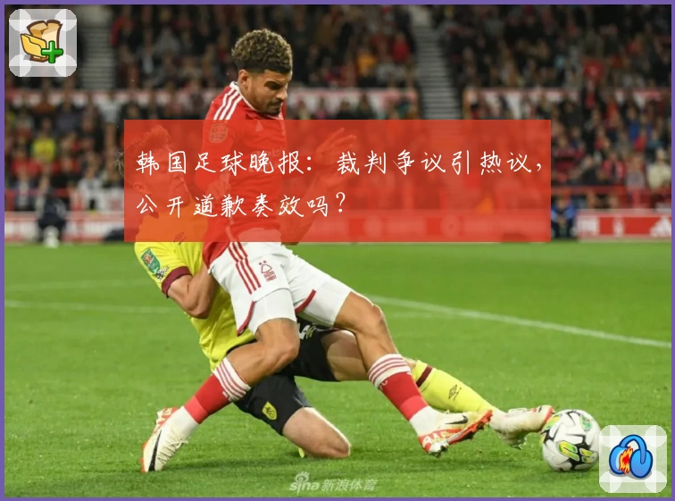 韩国足球晚报：裁判争议引热议，公开道歉奏效吗？