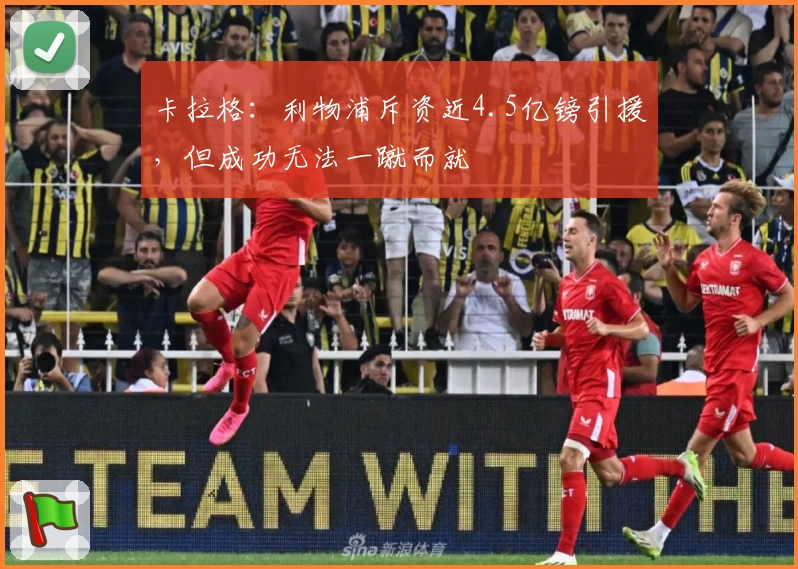 卡拉格：利物浦斥资近4.5亿镑引援，但成功无法一蹴而就