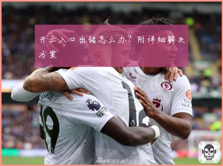 开云入口出错怎么办？附详细解决方案