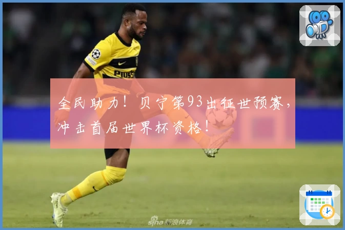 全民助力！贝宁第93出征世预赛，冲击首届世界杯资格！