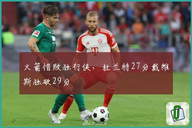 火箭惜败独行侠，杜兰特27分戴维斯独砍29分