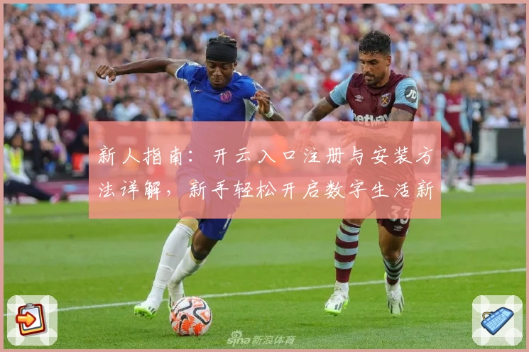 新人指南：开云入口注册与安装方法详解，新手轻松开启数字生活新体验