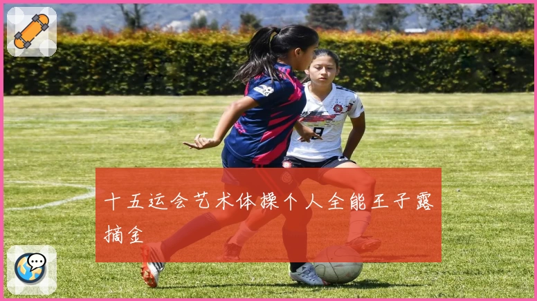 十五运会艺术体操个人全能王子露摘金