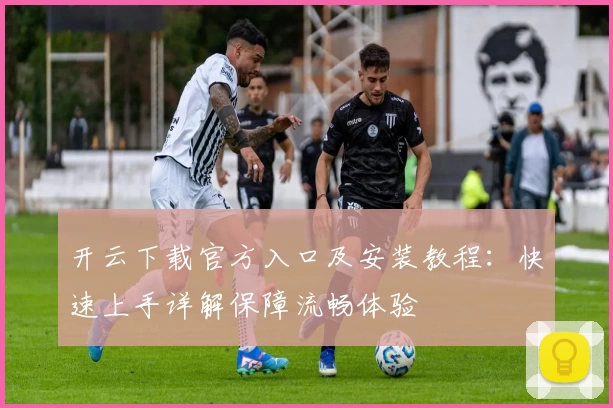 开云下载官方入口及安装教程：快速上手详解保障流畅体验