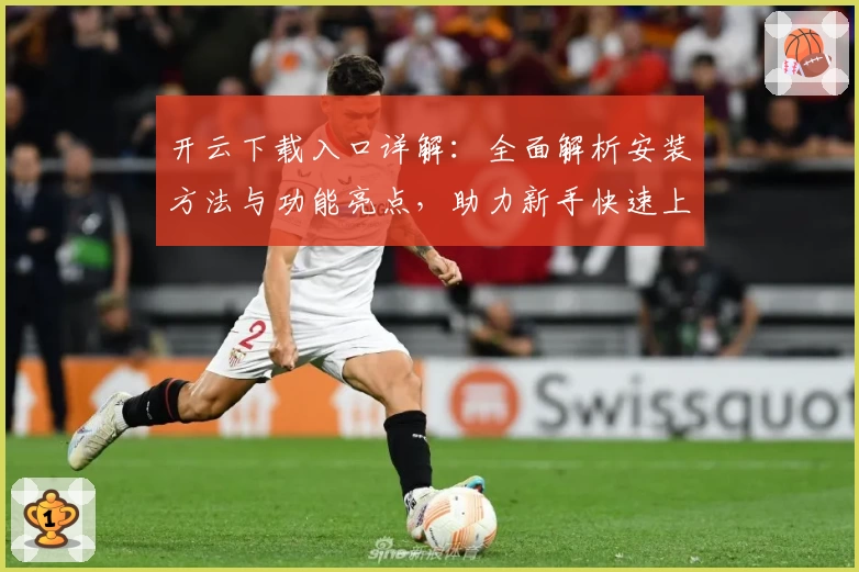 开云下载入口详解：全面解析安装方法与功能亮点，助力新手快速上手