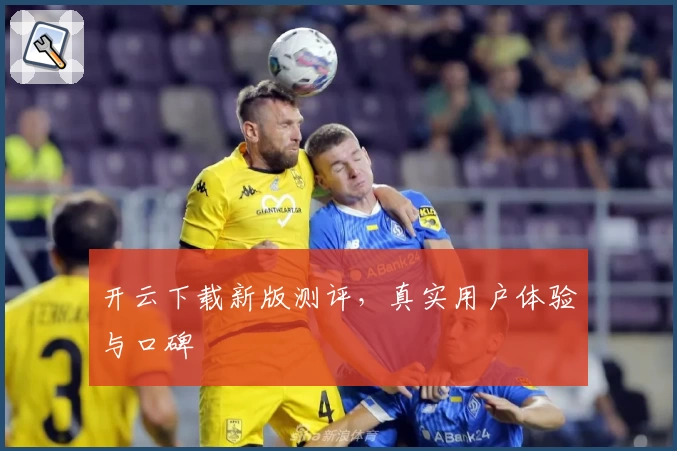 开云下载新版测评，真实用户体验与口碑