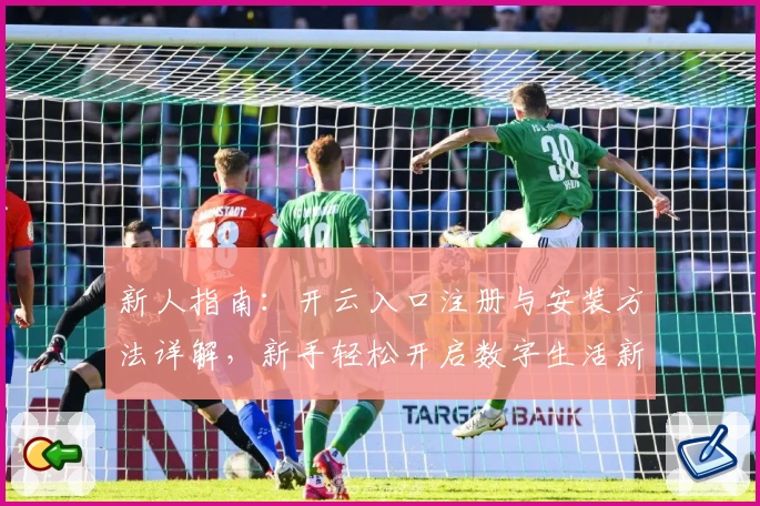 新人指南：开云入口注册与安装方法详解，新手轻松开启数字生活新体验