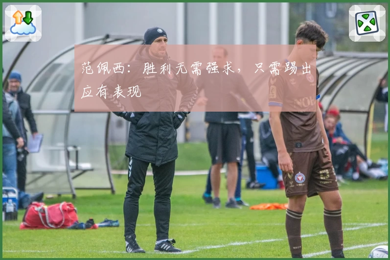 范佩西：胜利无需强求，只需踢出应有表现