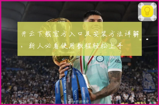 开云下载官方入口及安装方法详解，新人必看使用教程轻松上手