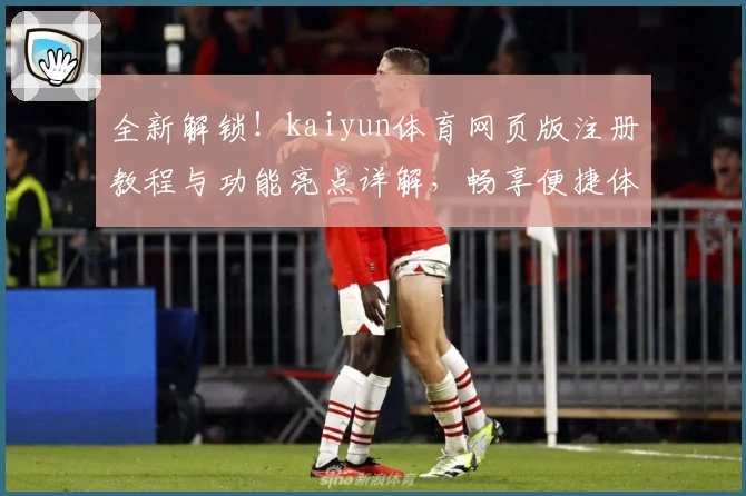 全新解锁！kaiyun体育网页版注册教程与功能亮点详解，畅享便捷体验