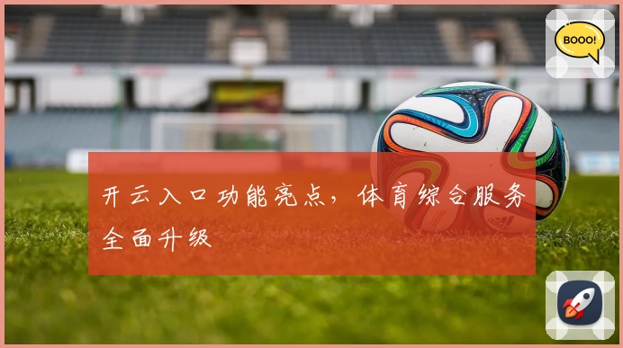 开云入口功能亮点，体育综合服务全面升级