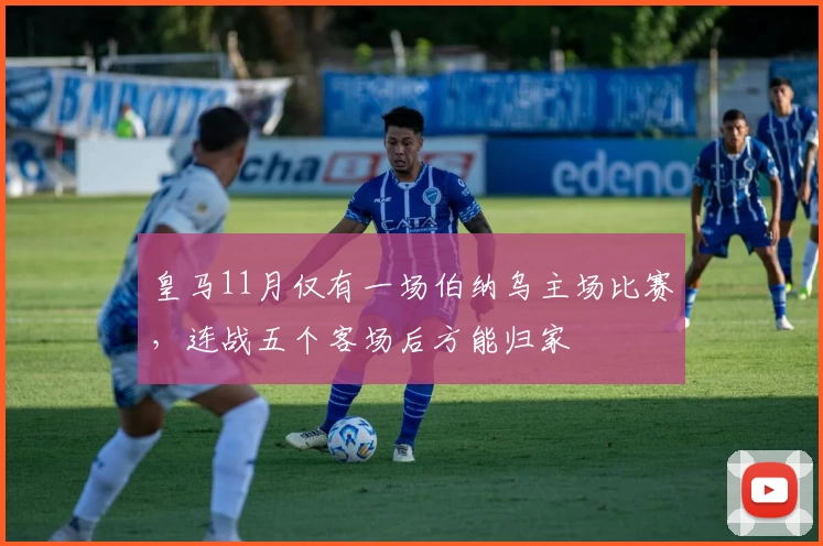 皇马11月仅有一场伯纳乌主场比赛，连战五个客场后方能归家
