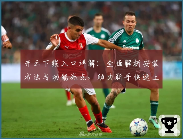 开云下载入口详解：全面解析安装方法与功能亮点，助力新手快速上手