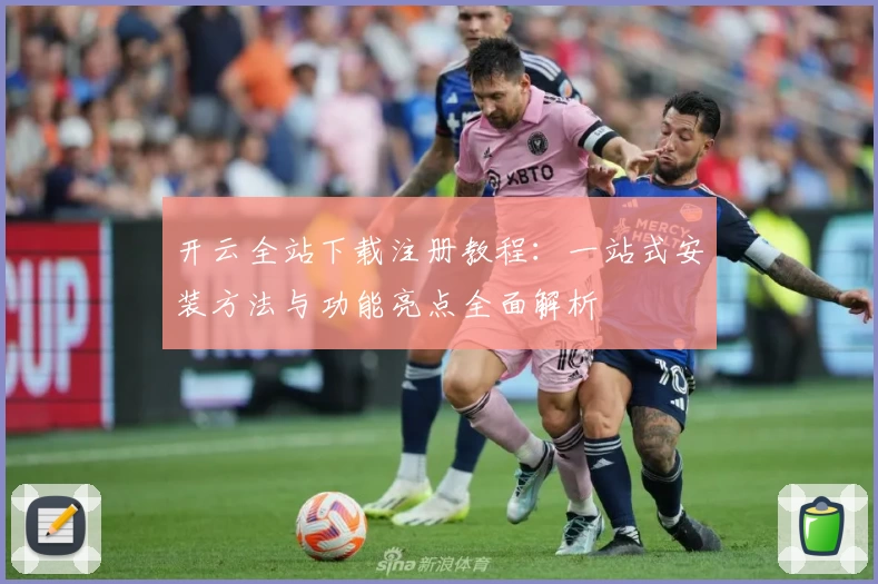 开云全站下载注册教程：一站式安装方法与功能亮点全面解析