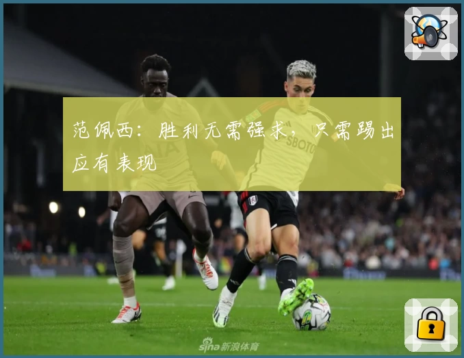 范佩西：胜利无需强求，只需踢出应有表现