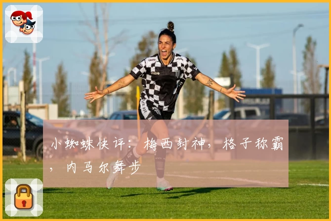 小蜘蛛快评：梅西封神，格子称霸，内马尔舞步