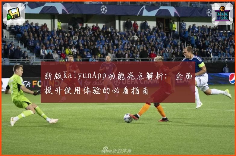 新版KaiyunApp功能亮点解析：全面提升使用体验的必看指南