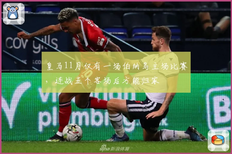 皇马11月仅有一场伯纳乌主场比赛，连战五个客场后方能归家