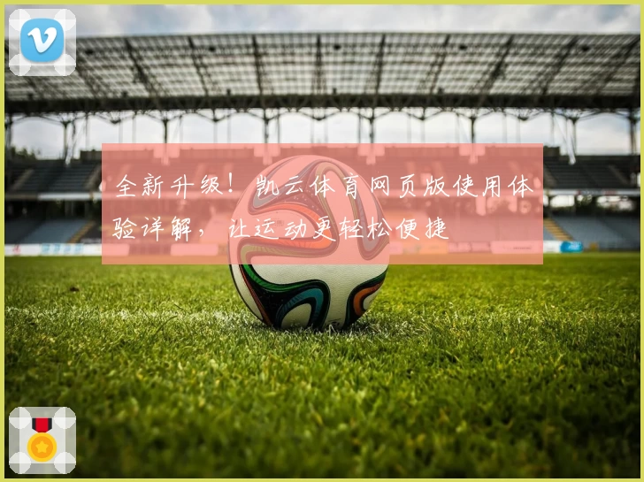 全新升级！凯云体育网页版使用体验详解，让运动更轻松便捷